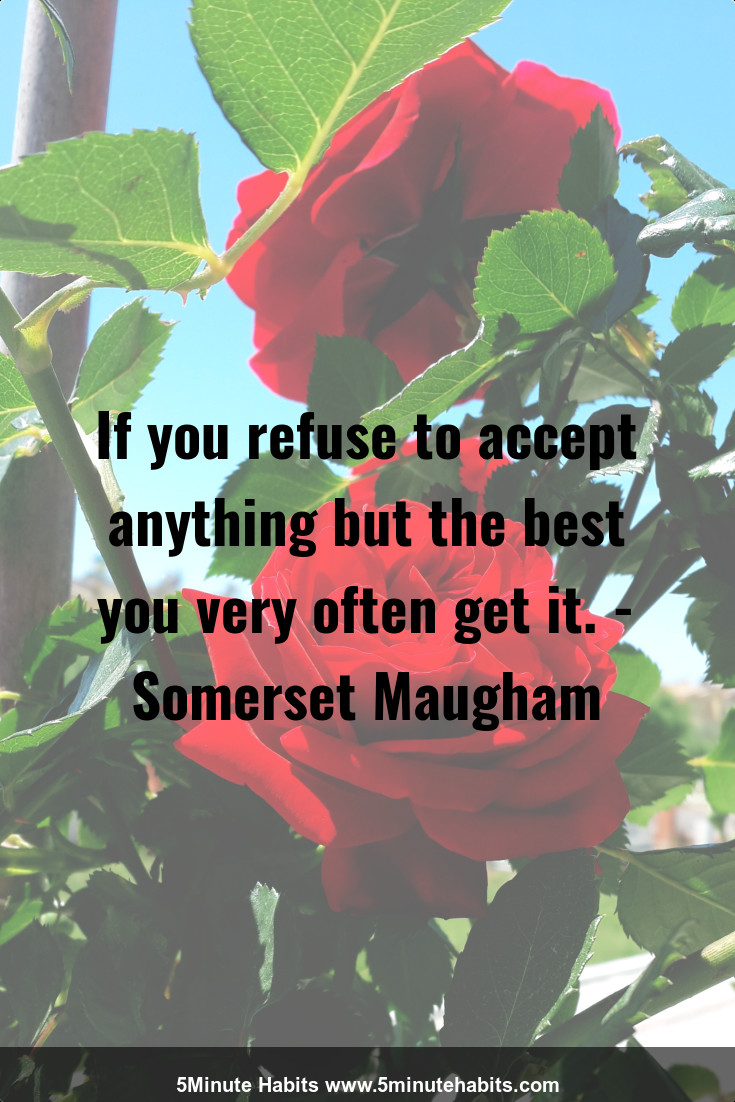 If you refuse to accept anything but the best you very often get it. - Somerset Maugham